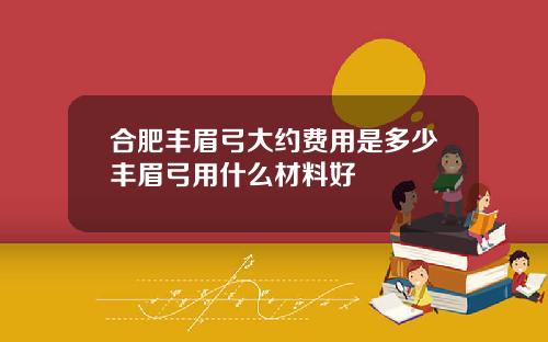 合肥丰眉弓大约费用是多少丰眉弓用什么材料好