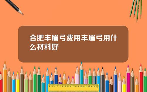 合肥丰眉弓费用丰眉弓用什么材料好