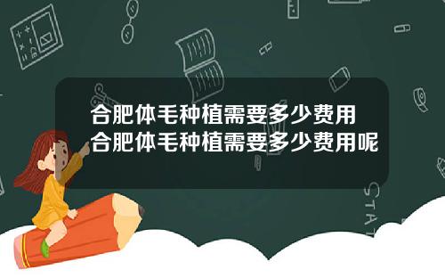 合肥体毛种植需要多少费用合肥体毛种植需要多少费用呢