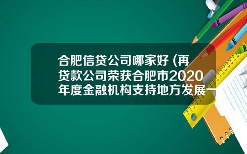 合肥信贷公司哪家好 (再贷款公司荣获合肥市2020年度金融机构支持地方发展一等奖)