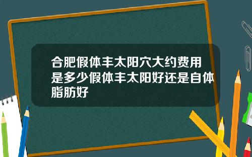 合肥假体丰太阳穴大约费用是多少假体丰太阳好还是自体脂肪好