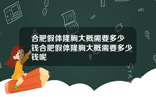 合肥假体隆胸大概需要多少钱合肥假体隆胸大概需要多少钱呢