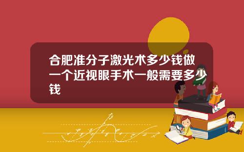 合肥准分子激光术多少钱做一个近视眼手术一般需要多少钱