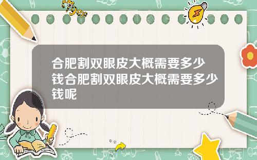 合肥割双眼皮大概需要多少钱合肥割双眼皮大概需要多少钱呢