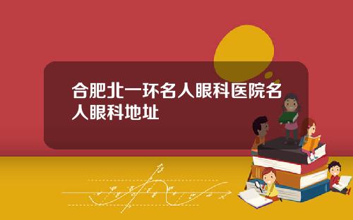 合肥北一环名人眼科医院名人眼科地址