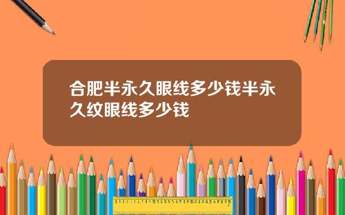 合肥半永久眼线多少钱半永久纹眼线多少钱