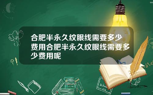 合肥半永久纹眼线需要多少费用合肥半永久纹眼线需要多少费用呢