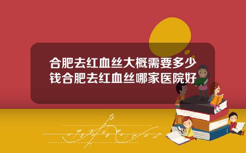 合肥去红血丝大概需要多少钱合肥去红血丝哪家医院好