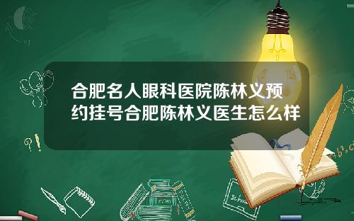 合肥名人眼科医院陈林义预约挂号合肥陈林义医生怎么样
