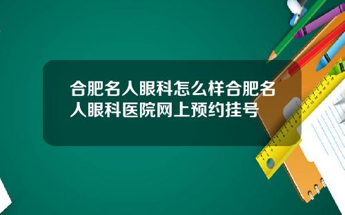 合肥名人眼科怎么样合肥名人眼科医院网上预约挂号