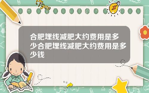 合肥埋线减肥大约费用是多少合肥埋线减肥大约费用是多少钱