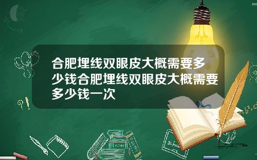 合肥埋线双眼皮大概需要多少钱合肥埋线双眼皮大概需要多少钱一次