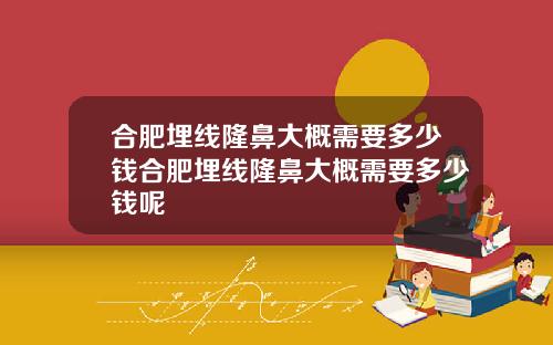 合肥埋线隆鼻大概需要多少钱合肥埋线隆鼻大概需要多少钱呢