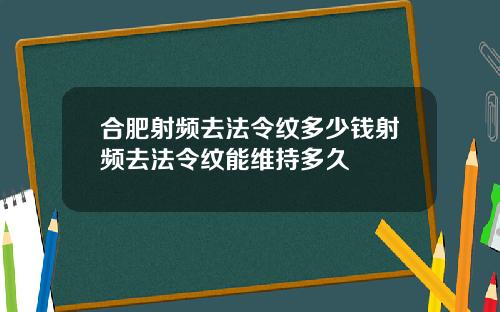 合肥射频去法令纹多少钱射频去法令纹能维持多久