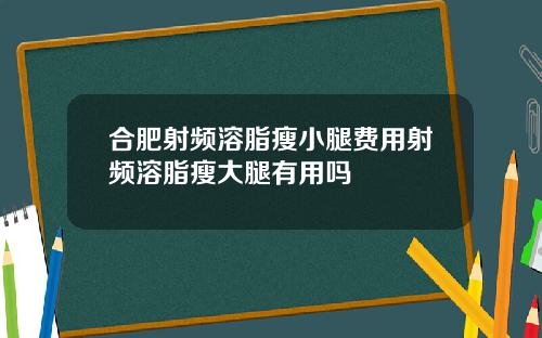 合肥射频溶脂瘦小腿费用射频溶脂瘦大腿有用吗