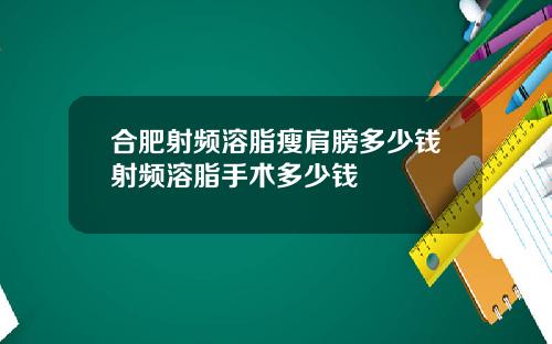 合肥射频溶脂瘦肩膀多少钱射频溶脂手术多少钱