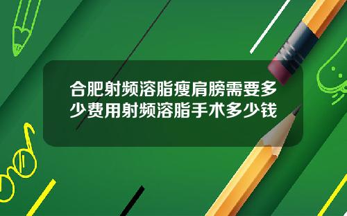 合肥射频溶脂瘦肩膀需要多少费用射频溶脂手术多少钱
