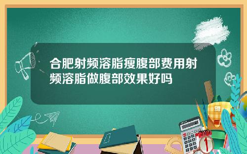 合肥射频溶脂瘦腹部费用射频溶脂做腹部效果好吗