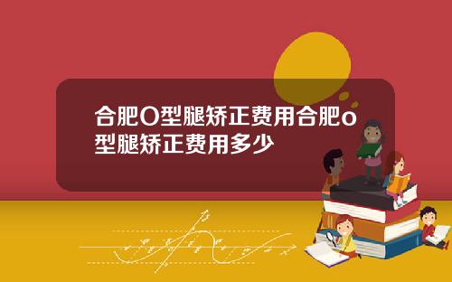 合肥O型腿矫正费用合肥o型腿矫正费用多少