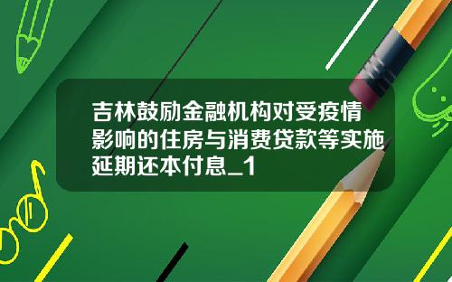 吉林鼓励金融机构对受疫情影响的住房与消费贷款等实施延期还本付息_1