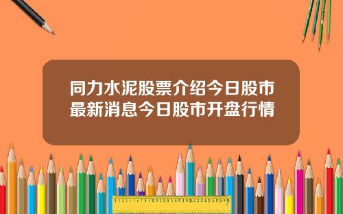 同力水泥股票介绍今日股市最新消息今日股市开盘行情
