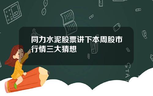 同力水泥股票讲下本周股市行情三大猜想