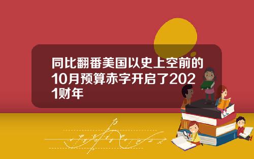 同比翻番美国以史上空前的10月预算赤字开启了2021财年