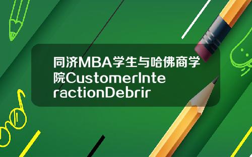 同济MBA学生与哈佛商学院CustomerInteractionDebrirf活动圆满结束