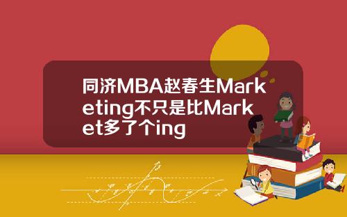 同济MBA赵春生Marketing不只是比Market多了个ing