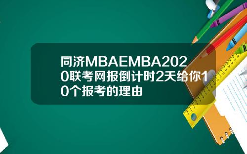 同济MBAEMBA2020联考网报倒计时2天给你10个报考的理由