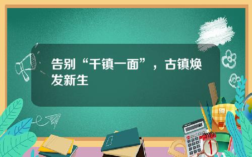 告别“千镇一面”，古镇焕发新生