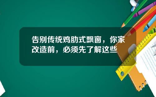 告别传统鸡肋式飘窗，你家改造前，必须先了解这些