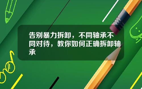 告别暴力拆卸，不同轴承不同对待，教你如何正确拆卸轴承