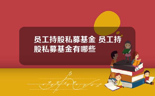 员工持股私募基金 员工持股私募基金有哪些
