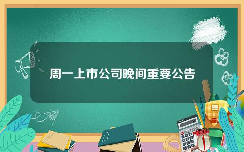 周一上市公司晚间重要公告