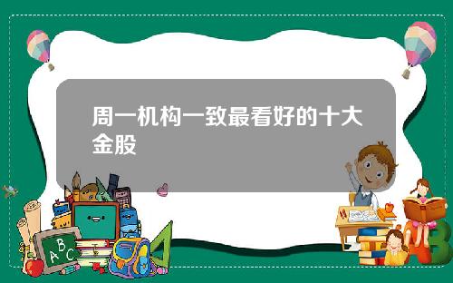 周一机构一致最看好的十大金股