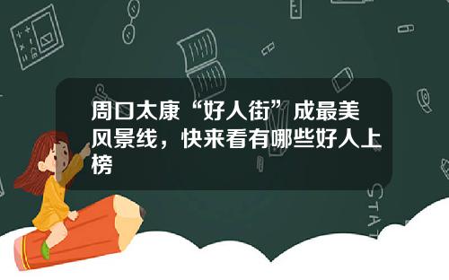 周口太康“好人街”成最美风景线，快来看有哪些好人上榜