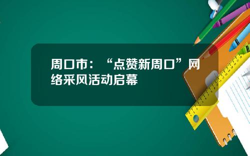 周口市：“点赞新周口”网络采风活动启幕