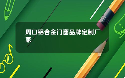 周口铝合金门窗品牌定制厂家