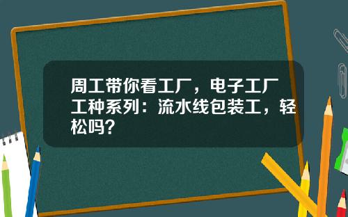 周工带你看工厂，电子工厂工种系列：流水线包装工，轻松吗？