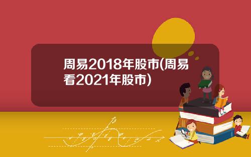 周易2018年股市(周易看2021年股市)