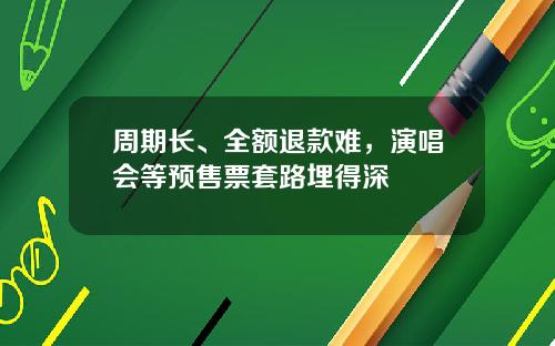 周期长、全额退款难，演唱会等预售票套路埋得深