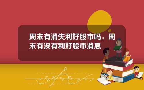 周末有消失利好股市吗，周末有没有利好股市消息