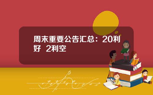 周末重要公告汇总：20利好 +2利空