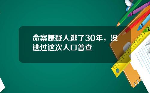 命案嫌疑人逃了30年，没逃过这次人口普查