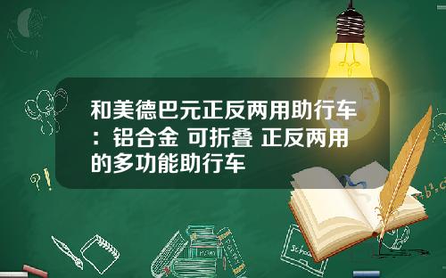 和美德巴元正反两用助行车：铝合金 可折叠 正反两用的多功能助行车