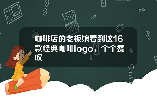 咖啡店的老板娘看到这16款经典咖啡logo，个个赞叹