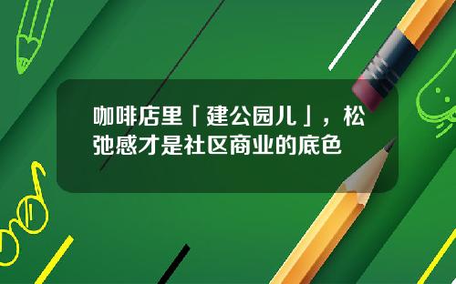 咖啡店里「建公园儿」，松弛感才是社区商业的底色