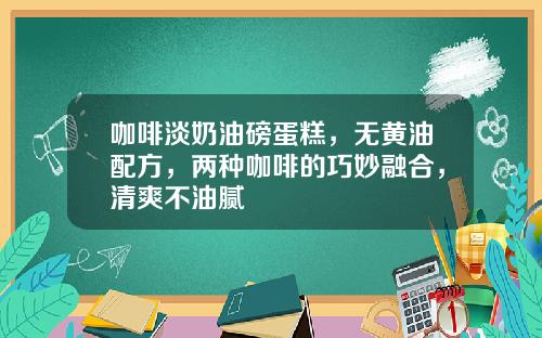 咖啡淡奶油磅蛋糕，无黄油配方，两种咖啡的巧妙融合，清爽不油腻