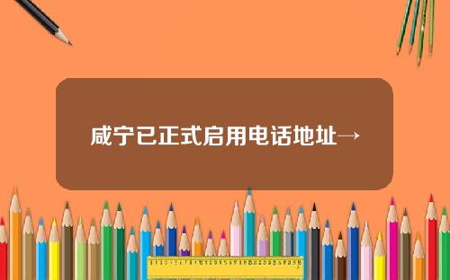 咸宁已正式启用电话地址→